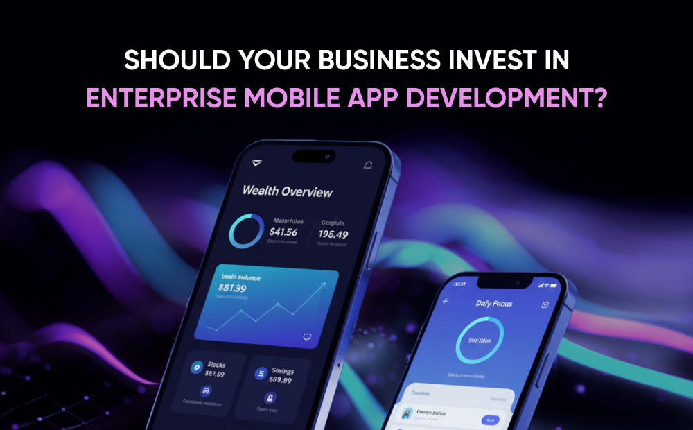 Should Your Business Invest in Enterprise Mobile App Development?
